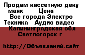 Продам кассетную деку, маяк-231 › Цена ­ 1 500 - Все города Электро-Техника » Аудио-видео   . Калининградская обл.,Светлогорск г.